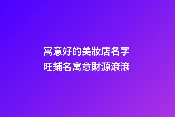 寓意好的美妝店名字 旺鋪名寓意財源滾滾